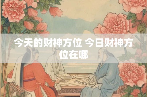 今天的财神方位 今日财神方位在哪
