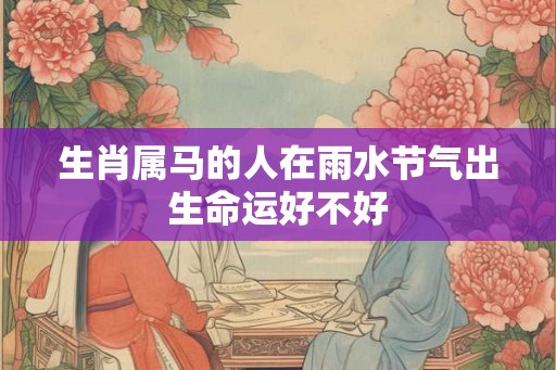 生肖属马的人在雨水节气出生命运好不好