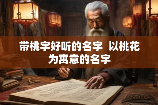 带桃字好听的名字 以桃花为寓意的名字 带桃字好听的名字 以桃花为寓意的名字