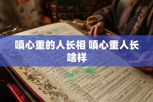 嗔心重的人长相 嗔心重人长啥样