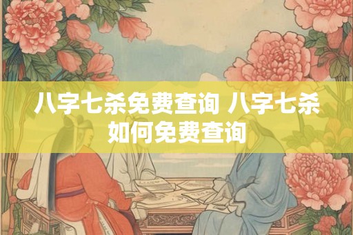 八字七杀免费查询 八字七杀如何免费查询
