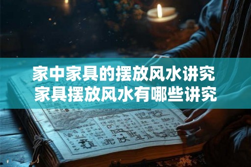 家中家具的摆放风水讲究 家具摆放风水有哪些讲究