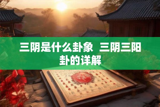 三阴是什么卦象  三阴三阳卦的详解