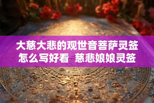 大慈大悲的观世音菩萨灵签怎么写好看  慈悲娘娘灵签解签大全