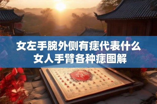 女左手腕外侧有痣代表什么 女人手臂各种痣图解