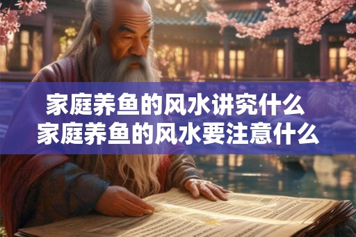 家庭养鱼的风水讲究什么 家庭养鱼的风水要注意什么 家庭养鱼的风水讲究什么 家庭养鱼的风水要注意什么