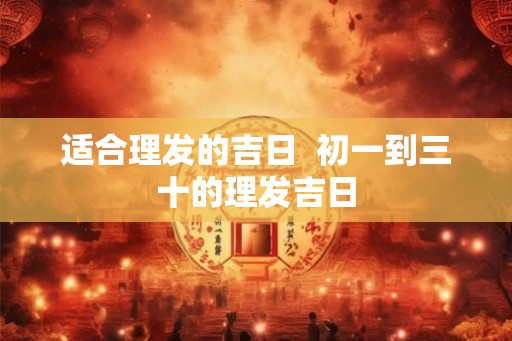适合理发的吉日  初一到三十的理发吉日