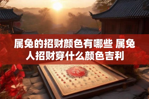 属兔的招财颜色有哪些 属兔人招财穿什么颜色吉利