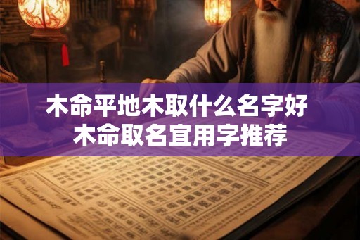 木命平地木取什么名字好 木命取名宜用字推荐