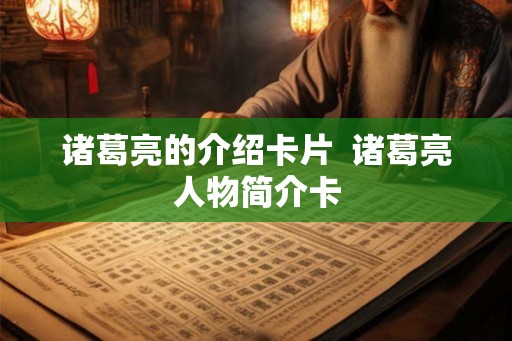 诸葛亮的介绍卡片  诸葛亮人物简介卡