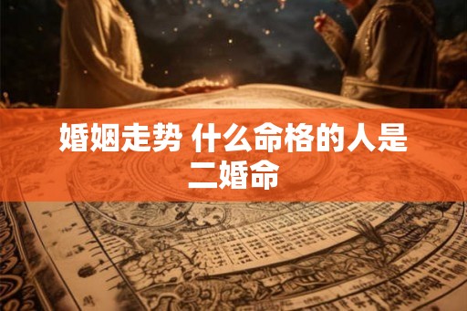 婚姻走势 什么命格的人是二婚命