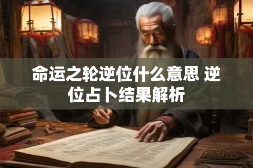 命运之轮逆位什么意思 逆位占卜结果解析