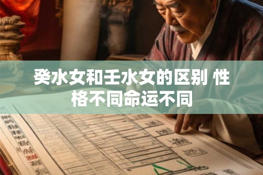 癸水女和壬水女的区别 性格不同命运不同