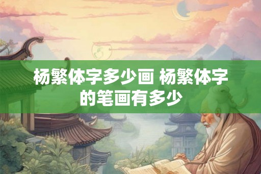 杨繁体字多少画 杨繁体字的笔画有多少 杨繁体字多少画 杨繁体字的笔画有多少