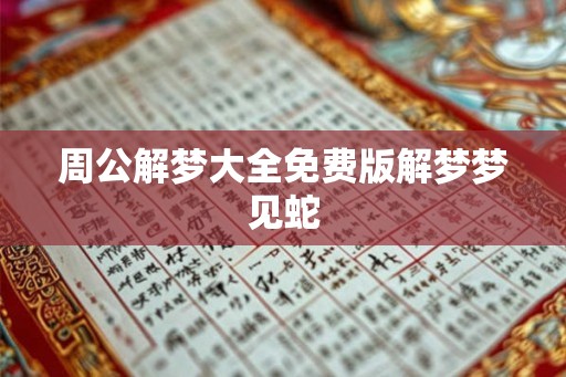 周公解梦大全免费版解梦梦见蛇 周公解梦大全免费版解梦梦见蛇
