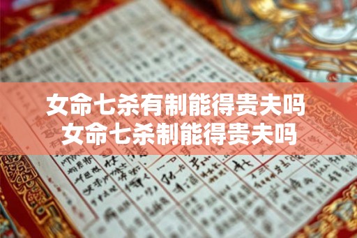 女命七杀有制能得贵夫吗 女命七杀制能得贵夫吗