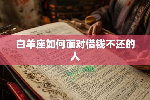 白羊座如何面对借钱不还的人 白羊座如何面对借钱不还的人