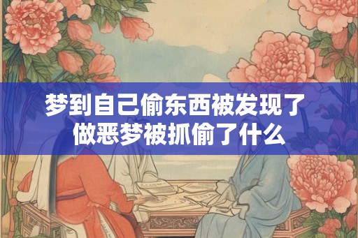 梦到自己偷东西被发现了 做恶梦被抓偷了什么