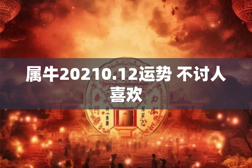 属牛20210.12运势 不讨人喜欢