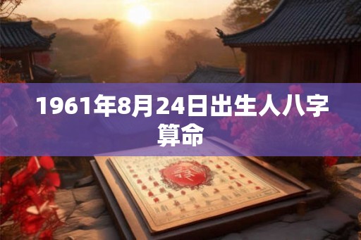 1961年8月24日出生人八字算命