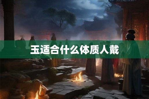 玉适合什么体质人戴
