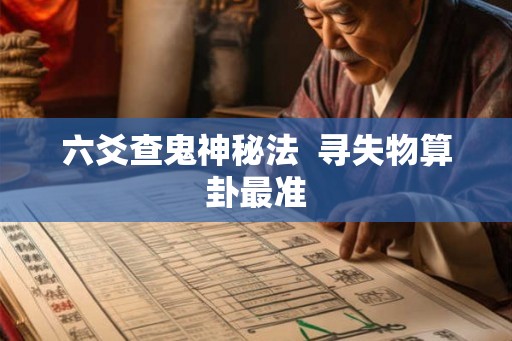 六爻查鬼神秘法 寻失物算卦最准 六爻查鬼神秘法 寻失物算卦最准