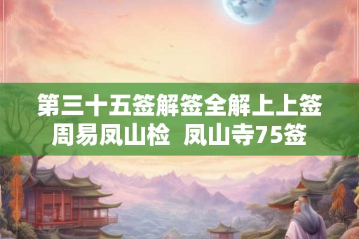 第三十五签解签全解上上签周易凤山检  凤山寺75签