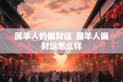 属羊人的偏财运  属羊人偏财运怎么样