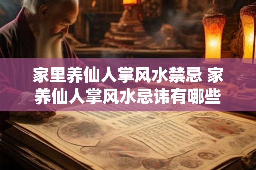 家里养仙人掌风水禁忌 家养仙人掌风水忌讳有哪些