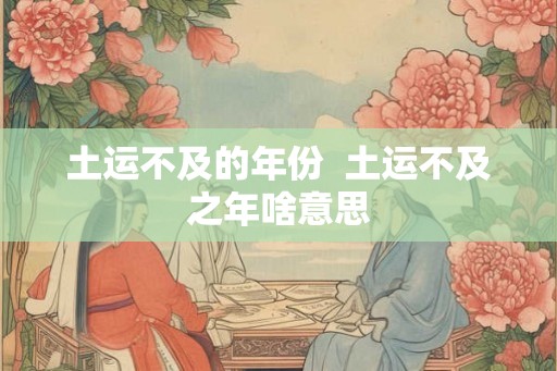 土运不及的年份  土运不及之年啥意思