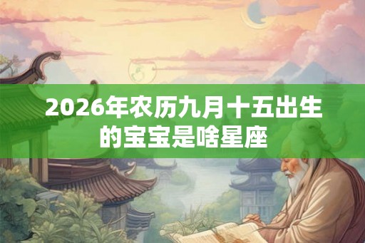 2026年农历九月十五出生的宝宝是啥星座