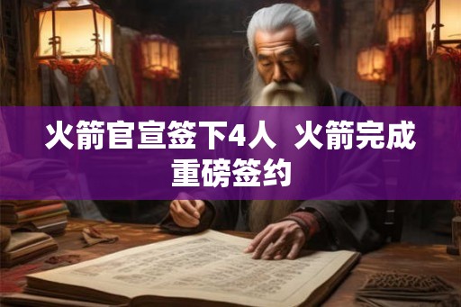 火箭官宣签下4人  火箭完成重磅签约
