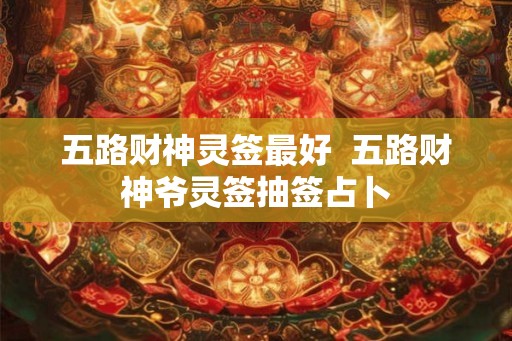 五路财神灵签最好  五路财神爷灵签抽签占卜