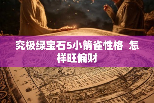 究极绿宝石5小箭雀性格  怎样旺偏财