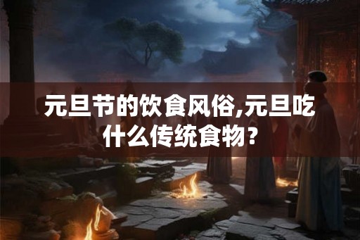 元旦节的饮食风俗,元旦吃什么传统食物？