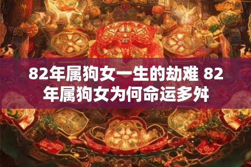 82年属狗女一生的劫难 82年属狗女为何命运多舛