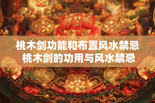 桃木剑功能和布置风水禁忌 桃木剑的功用与风水禁忌 桃木剑功能和布置风水禁忌 桃木剑的功用与风水禁忌