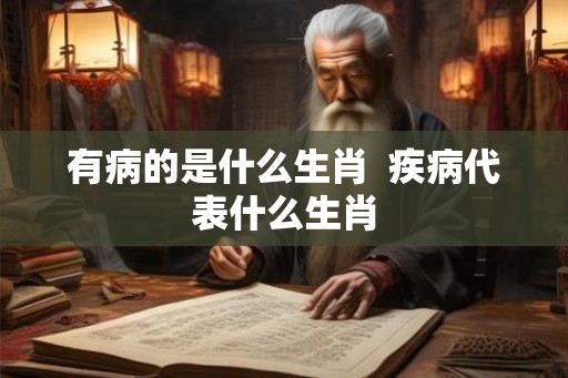 有病的是什么生肖  疾病代表什么生肖