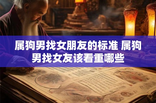属狗男找女朋友的标准 属狗男找女友该看重哪些