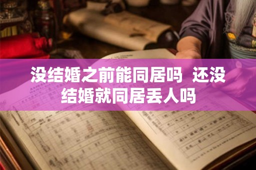 没结婚之前能同居吗  还没结婚就同居丢人吗