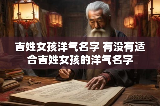 吉姓女孩洋气名字 有没有适合吉姓女孩的洋气名字