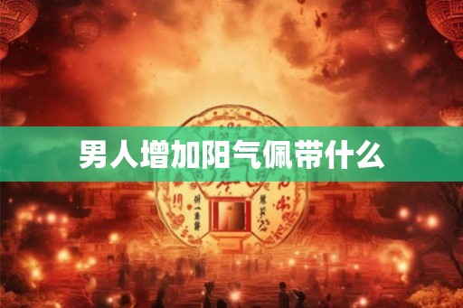 男人增加阳气佩带什么
