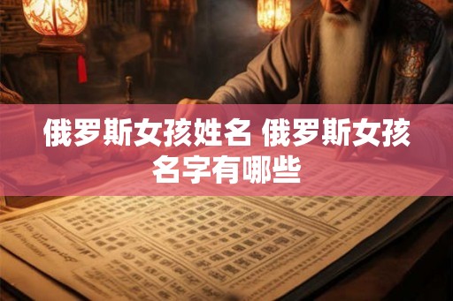 俄罗斯女孩姓名 俄罗斯女孩名字有哪些