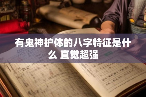 有鬼神护体的八字特征是什么 直觉超强 有鬼神护体的八字特征是什么 直觉超强