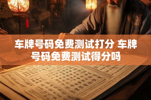 车牌号码免费测试打分 车牌号码免费测试得分吗