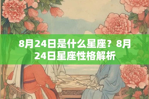 8月24日是什么星座？8月24日星座性格解析