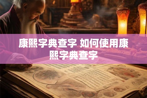 康熙字典查字 如何使用康熙字典查字