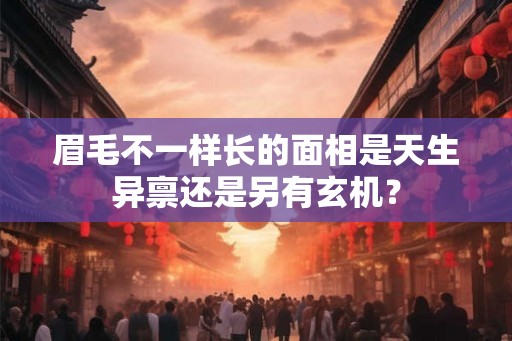 眉毛不一样长的面相是天生异禀还是另有玄机？
