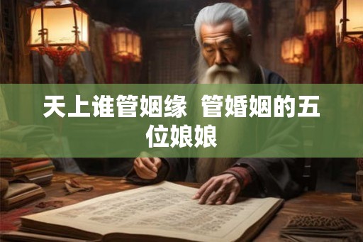 天上谁管姻缘  管婚姻的五位娘娘