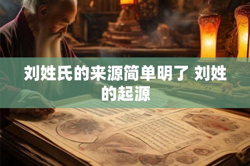 刘姓氏的来源简单明了 刘姓的起源